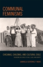 Image for Communal Feminisms : Chicanas, Chilenas, and Cultural Exile