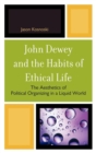 Image for John Dewey and the habits of ethical life: the aesthetics of political organizing in a liquid world