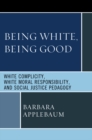 Image for Being White, Being Good: White Complicity, White Moral Responsibility, and Social Justice Pedagogy