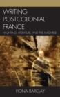 Image for Writing postcolonial France: haunting, literature, and the Maghreb