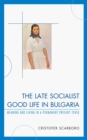 Image for The Late Socialist Good Life in Bulgaria : Meaning and Living in a Permanent Present Tense