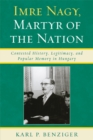 Image for Imre Nagy, Martyr of the Nation: Contested History, Legitimacy, and Popular Memory in Hungary