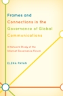 Image for Frames and connections in the governance of global communications: a network study of the Internet Governance Forum