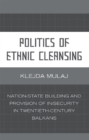 Image for Politics of Ethnic Cleansing: Nation-State Building and Provision of In/Security in Twentieth-Century Balkans