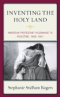 Image for Inventing the Holy Land: American Protestant pilgrimage to Palestine, 1865-1941