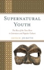 Image for Supernatural Youth: The Rise of the Teen Hero in Literature and Popular Culture
