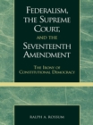 Image for Federalism, the Supreme Court, and the Seventeenth Amendment: The Irony of Constitutional Democracy