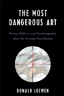 Image for The Most Dangerous Art: Poetry, Politics, and Autobiography after the Russian Revolution