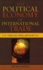 Image for The Political Economy of International Trade: U.S. Trade Laws, Policy, and Social Cost
