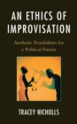 Image for An Ethics of Improvisation : Aesthetic Possibilities for a Political Future