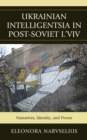 Image for Ukrainian Intelligentsia in Post-Soviet L&#39;viv : Narratives, Identity, and Power