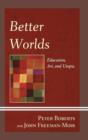 Image for Better Worlds : Education, Art, and Utopia