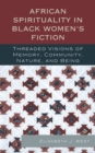 Image for African Spirituality in Black Women&#39;s Fiction: Threaded Visions of Memory, Community, Nature and Being
