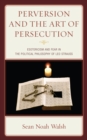 Image for Perversion and the art of persecution  : esotericism and fear in the political philosophy of Leo Strauss