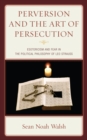 Image for Perversion and the art of persecution: esotericism and fear in the political philosophy of Leo Strauss