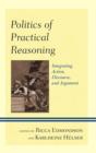 Image for Politics of Practical Reasoning : Integrating Action, Discourse, and Argument