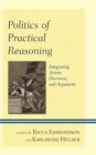 Image for Politics of Practical Reasoning: Integrating Action, Discourse, and Argument
