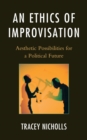 Image for An ethics of improvisation: aesthetic possibilities for a political future