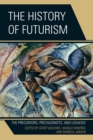 Image for The History of Futurism : The Precursors, Protagonists, and Legacies