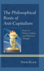 Image for The philosophical roots of anti-capitalism: essays on history, culture, and dialectical thought