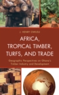 Image for Africa, tropical timber, turfs and trade: geographic perspectives on Ghana&#39;s timber industry and development