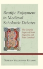 Image for Beatific enjoyment in medieval scholastic debates: the complex legacy of Saint Augustine and Peter Lombard