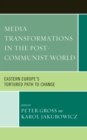 Image for Media transformations in the post-communist world: Eastern Europe&#39;s tortured path to change