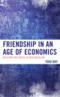 Image for Friendship in an age of economics: resisting the forces of neoliberalism