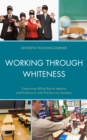Image for Working through Whiteness : Examining White Racial Identity and Profession with Pre-service Teachers