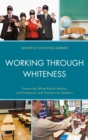 Image for Working through Whiteness: Examining White Racial Identity and Profession with Pre-service Teachers
