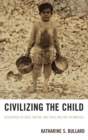 Image for Civilizing the child: discourses of race, nation, and child welfare in America