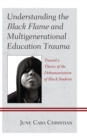 Image for Understanding the Black flame and multigenerational education trauma  : toward a theory of the dehumanization of black students