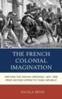 Image for The French colonial imagination  : writing the Indian Uprisings, 1858-1859, from Second Empire to Third Republic