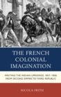 Image for The French colonial imagination: writing the Indian uprisings, 1857-1858, from second empire to third republic