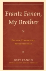 Image for Frantz Fanon, my brother: doctor, playwright, revolutionary