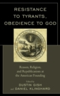Image for Resistance to Tyrants, Obedience to God: Reason, Religion, and Republicanism at the American Founding