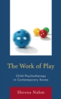 Image for The work of play  : child psychotherapy in contemporary Korea