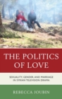 Image for The Politics of Love: Sexuality, Gender, and Marriage in Syrian Television Drama