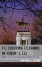 Image for The enduring relevance of Robert E. Lee: the ideological warfare underpinning the American Civil War