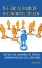 Image for The social basis of the rational citizen: how political communication in social networks improves civic competence