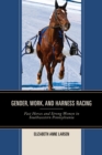 Image for Gender, Work, and Harness Racing : Fast Horses and Strong Women in Southwestern Pennsylvania