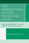 Image for The dissolution of the financial state  : a Marxian examination of the political economy of money since the 1930s