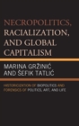Image for Necropolitics, racialization, and global capitalism: historicization of biopolitics and forensics of politics, art, and life