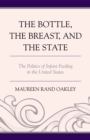 Image for The bottle, the breast, and the state: the politics of infant feeding in the United States