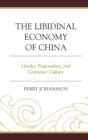 Image for The libidinal economy of China: gender, nationalism, and consumer culture
