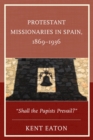 Image for Protestant missionaries in Spain, 1869-1936: &quot;Shall the Papists prevail?&quot;