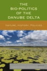 Image for The bio-politics of the Danube Delta: nature, history, policies