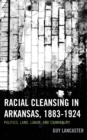 Image for Racial cleansing in Arkansas, 1883-1924  : politics, land, labor, and criminality