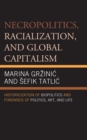 Image for Necropolitics, racialization, and global capitalism  : historicization of biopolitics and forensics of politics, art, and life