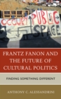 Image for Frantz Fanon and the Future of Cultural Politics